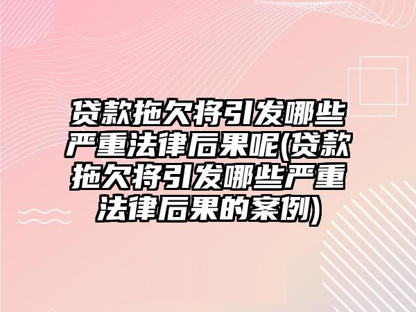 貸款拖欠將引發哪些嚴重法律后果呢(貸款拖欠將引發哪些嚴重法律后果的案例)