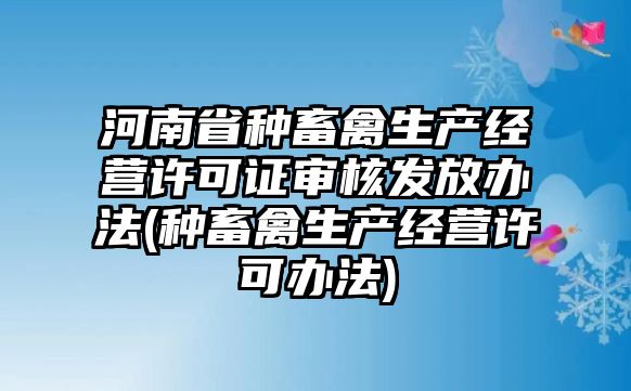 河南省種畜禽生產經營許可證審核發放辦法(種畜禽生產經營許可辦法)