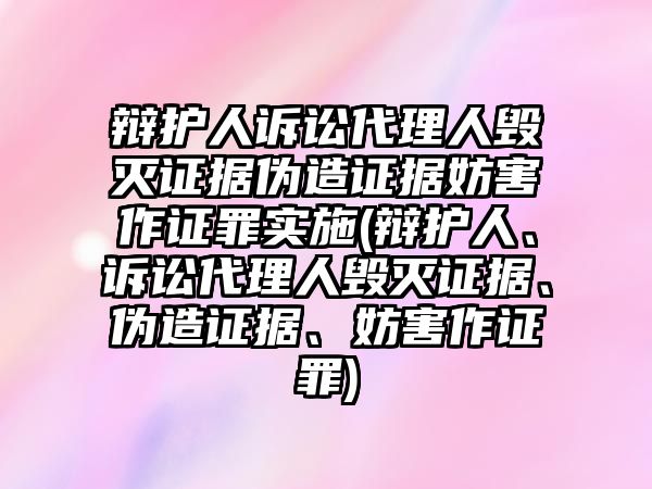 辯護人訴訟代理人毀滅證據偽造證據妨害作證罪實施(辯護人、訴訟代理人毀滅證據、偽造證據、妨害作證罪)