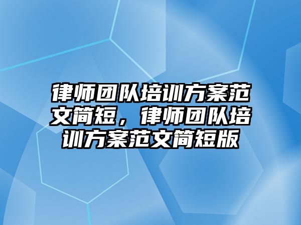 律師團隊培訓方案范文簡短，律師團隊培訓方案范文簡短版