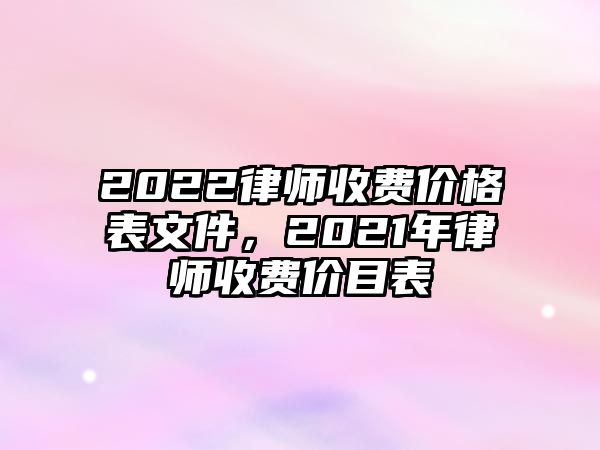 2022律師收費價格表文件，2021年律師收費價目表