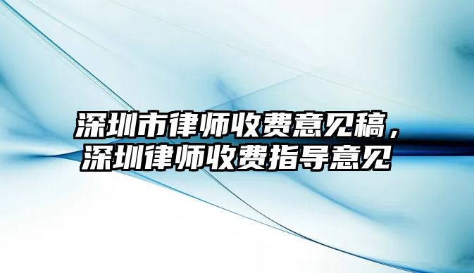 深圳市律師收費意見稿，深圳律師收費指導意見