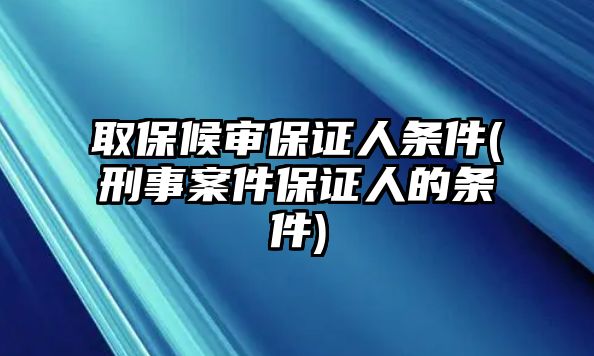 取保候審保證人條件(刑事案件保證人的條件)