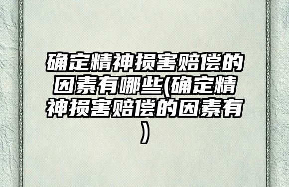 確定精神損害賠償?shù)囊蛩赜心男?確定精神損害賠償?shù)囊蛩赜?