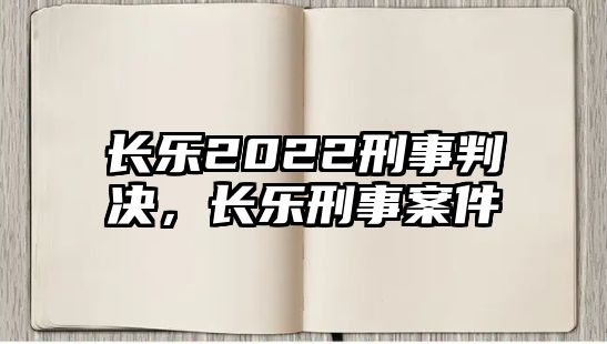 長樂2022刑事判決，長樂刑事案件