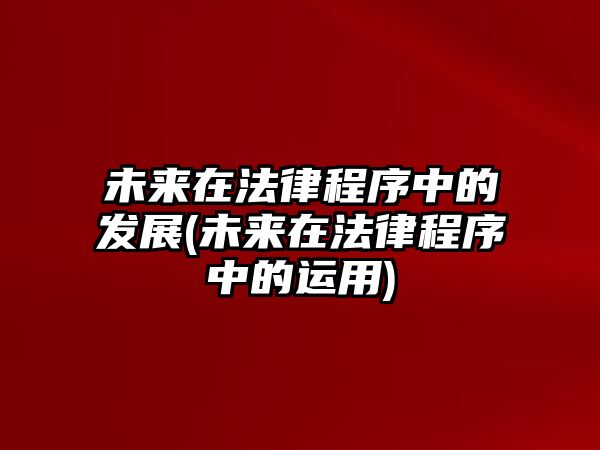 未來在法律程序中的發展(未來在法律程序中的運用)