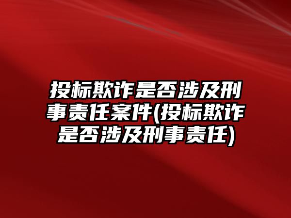 投標(biāo)欺詐是否涉及刑事責(zé)任案件(投標(biāo)欺詐是否涉及刑事責(zé)任)