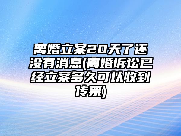 離婚立案20天了還沒有消息(離婚訴訟已經(jīng)立案多久可以收到傳票)