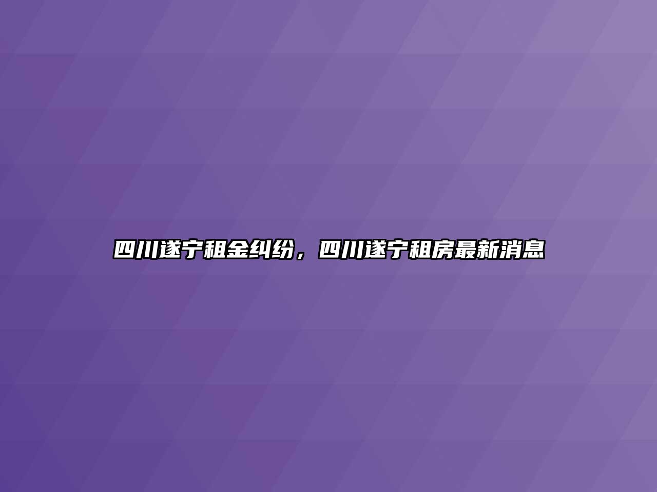 四川遂寧租金糾紛，四川遂寧租房最新消息