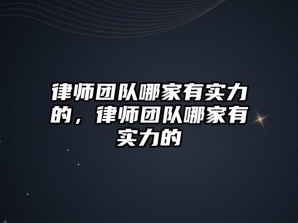 律師團隊哪家有實力的，律師團隊哪家有實力的