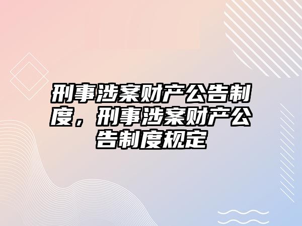 刑事涉案財產公告制度，刑事涉案財產公告制度規定