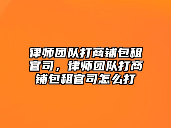 律師團隊打商鋪包租官司，律師團隊打商鋪包租官司怎么打