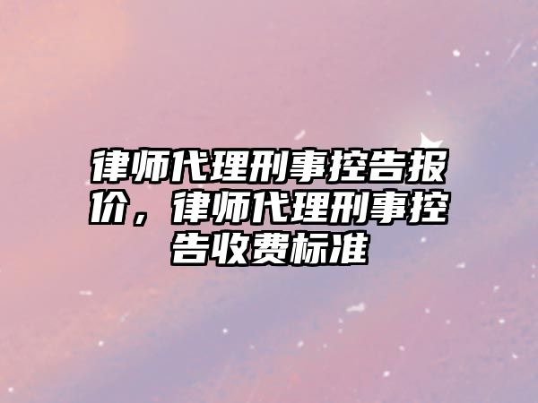 律師代理刑事控告報價，律師代理刑事控告收費標準