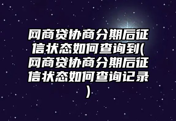 網商貸協商分期后征信狀態如何查詢到(網商貸協商分期后征信狀態如何查詢記錄)