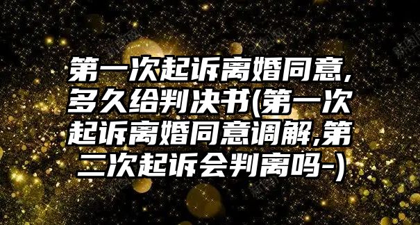 第一次起訴離婚同意,多久給判決書(第一次起訴離婚同意調(diào)解,第二次起訴會判離嗎-)