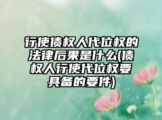 行使債權人代位權的法律后果是什么(債權人行使代位權要具備的要件)