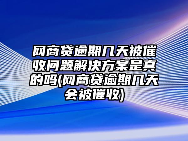 網(wǎng)商貸逾期幾天被催收問題解決方案是真的嗎(網(wǎng)商貸逾期幾天會被催收)