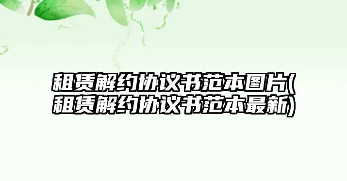 租賃解約協議書范本圖片(租賃解約協議書范本最新)