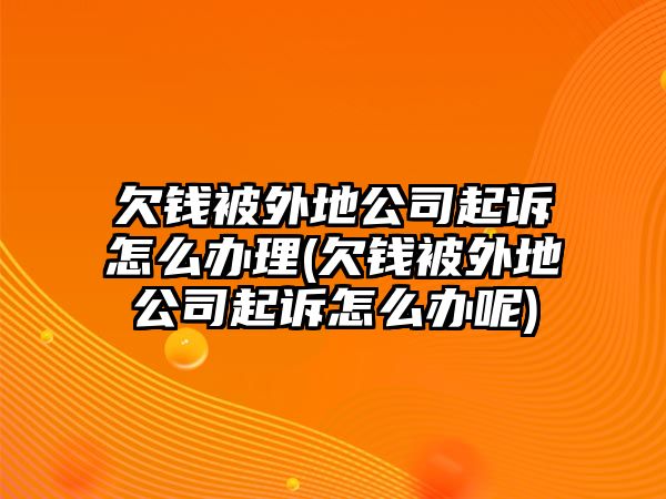 欠錢被外地公司起訴怎么辦理(欠錢被外地公司起訴怎么辦呢)