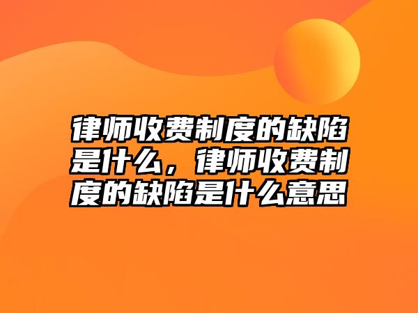 律師收費制度的缺陷是什么，律師收費制度的缺陷是什么意思