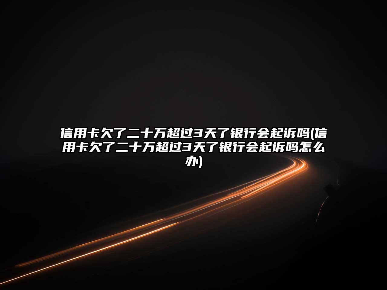 信用卡欠了二十萬超過3天了銀行會起訴嗎(信用卡欠了二十萬超過3天了銀行會起訴嗎怎么辦)