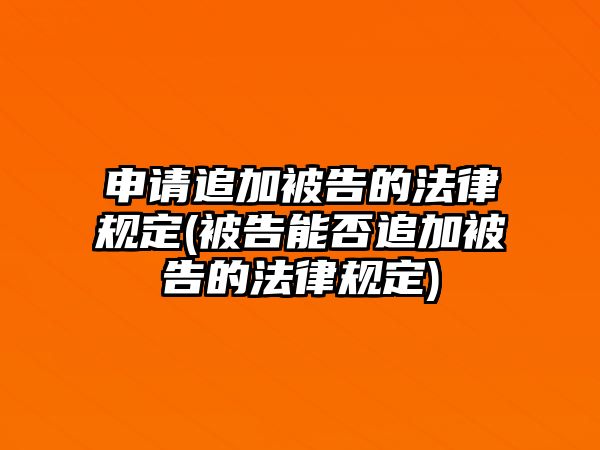 申請追加被告的法律規定(被告能否追加被告的法律規定)