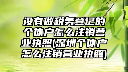 沒有做稅務(wù)登記的個體戶怎么注銷營業(yè)執(zhí)照(深圳個體戶怎么注銷營業(yè)執(zhí)照)