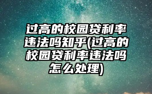 過高的校園貸利率違法嗎知乎(過高的校園貸利率違法嗎怎么處理)