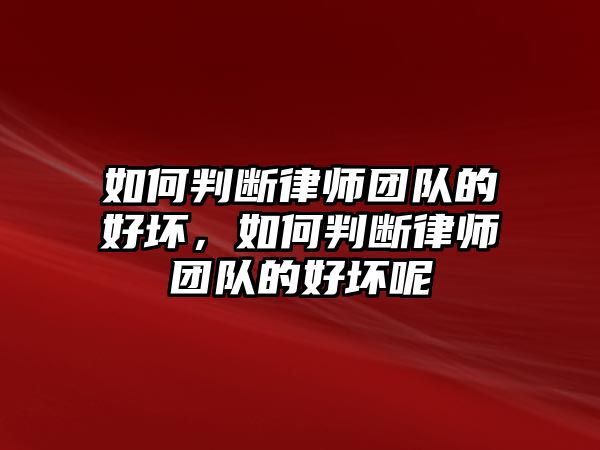 如何判斷律師團隊的好壞，如何判斷律師團隊的好壞呢