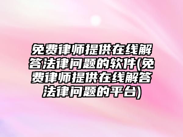 免費律師提供在線解答法律問題的軟件(免費律師提供在線解答法律問題的平臺)