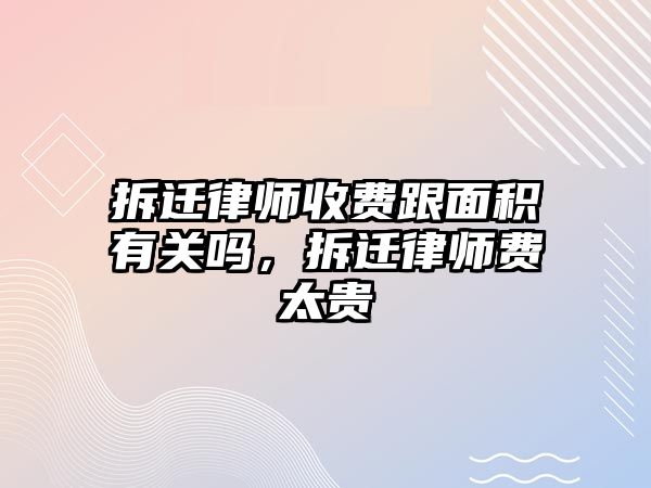 拆遷律師收費跟面積有關嗎，拆遷律師費太貴