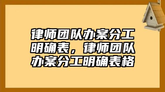 律師團隊辦案分工明確表，律師團隊辦案分工明確表格