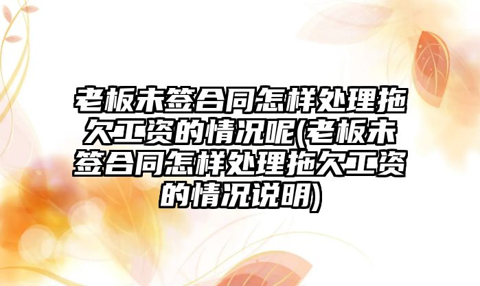 老板未簽合同怎樣處理拖欠工資的情況呢(老板未簽合同怎樣處理拖欠工資的情況說(shuō)明)