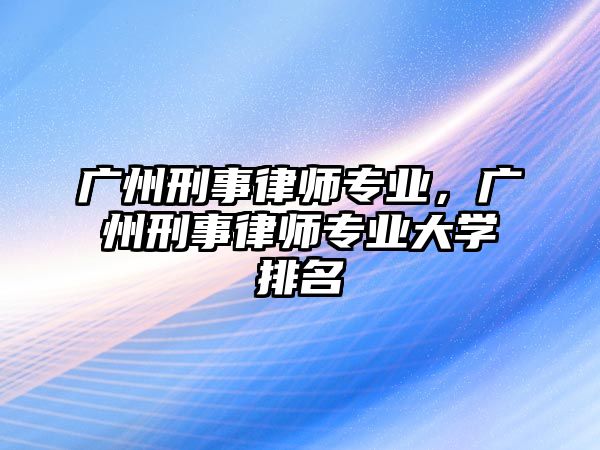 廣州刑事律師專業，廣州刑事律師專業大學排名