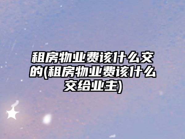 租房物業費該什么交的(租房物業費該什么交給業主)