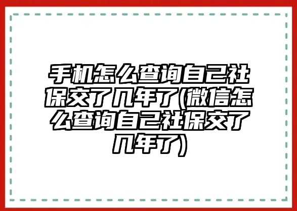 手機(jī)怎么查詢自己社保交了幾年了(微信怎么查詢自己社保交了幾年了)