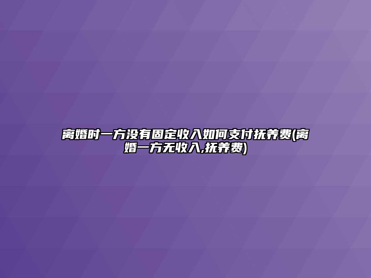 離婚時(shí)一方?jīng)]有固定收入如何支付撫養(yǎng)費(fèi)(離婚一方無收入,撫養(yǎng)費(fèi))