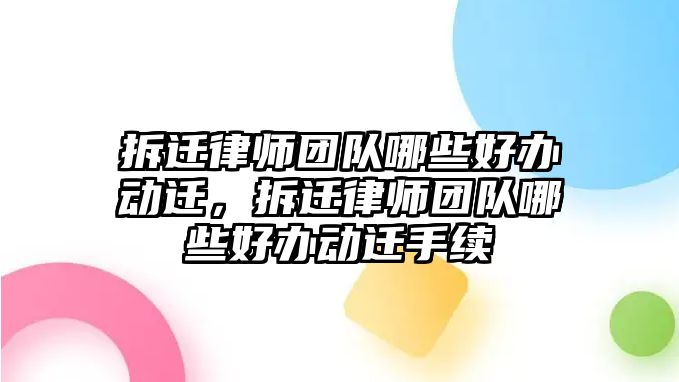 拆遷律師團隊哪些好辦動遷，拆遷律師團隊哪些好辦動遷手續