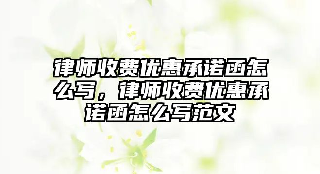 律師收費優惠承諾函怎么寫，律師收費優惠承諾函怎么寫范文