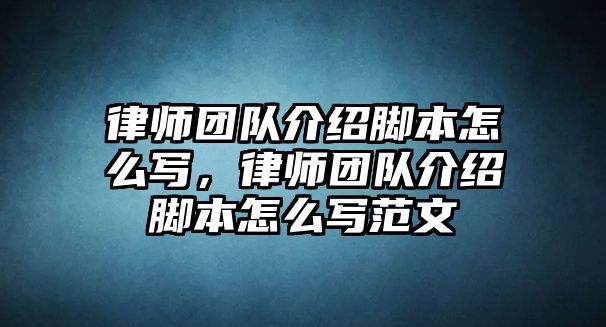 律師團隊介紹腳本怎么寫，律師團隊介紹腳本怎么寫范文