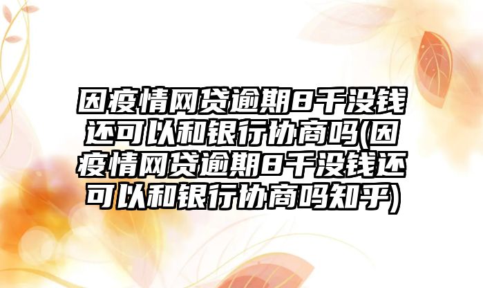 因疫情網(wǎng)貸逾期8千沒錢還可以和銀行協(xié)商嗎(因疫情網(wǎng)貸逾期8千沒錢還可以和銀行協(xié)商嗎知乎)