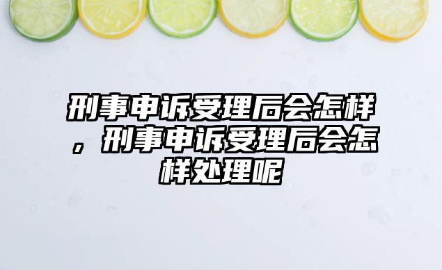 刑事申訴受理后會怎樣，刑事申訴受理后會怎樣處理呢