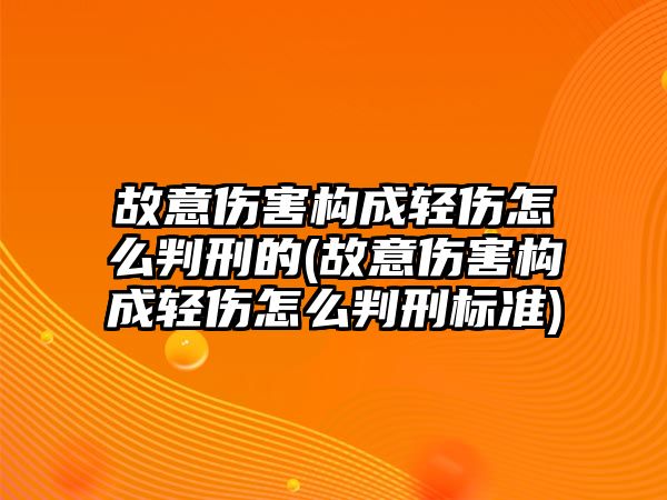 故意傷害構(gòu)成輕傷怎么判刑的(故意傷害構(gòu)成輕傷怎么判刑標(biāo)準(zhǔn))