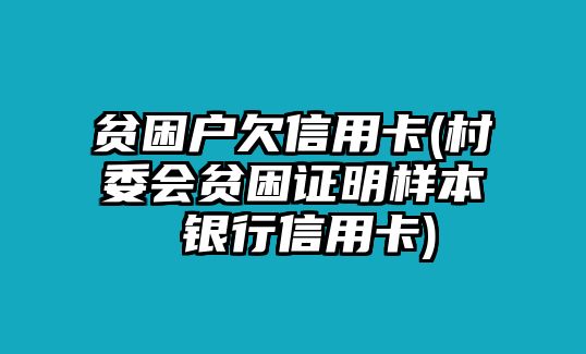 貧困戶欠信用卡(村委會貧困證明樣本 銀行信用卡)