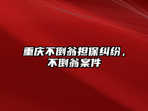 重慶不倒翁擔保糾紛，不倒翁案件