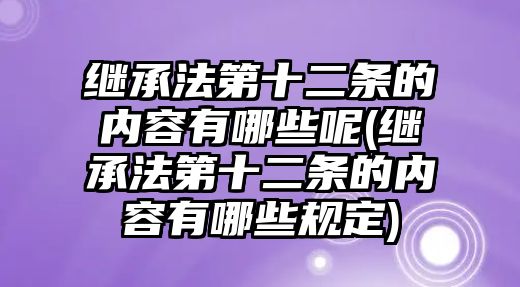 繼承法第十二條的內容有哪些呢(繼承法第十二條的內容有哪些規定)