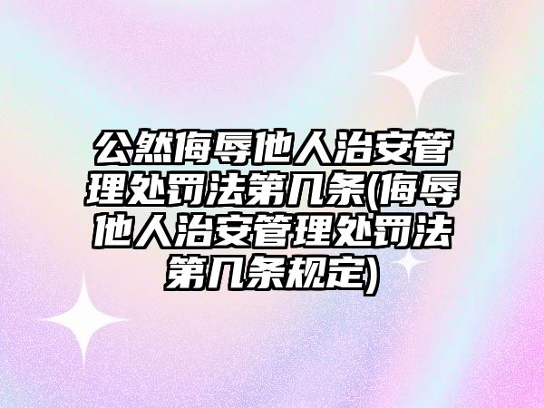 公然侮辱他人治安管理處罰法第幾條(侮辱他人治安管理處罰法第幾條規定)