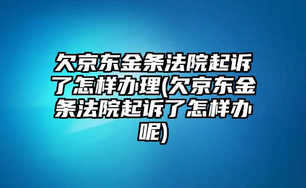 欠京東金條法院起訴了怎樣辦理(欠京東金條法院起訴了怎樣辦呢)