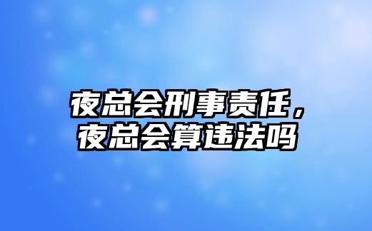 夜總會刑事責任，夜總會算違法嗎