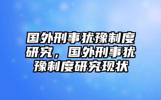 國外刑事猶豫制度研究，國外刑事猶豫制度研究現狀